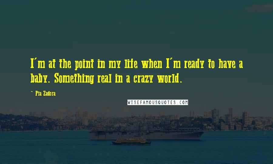 Pia Zadora Quotes: I'm at the point in my life when I'm ready to have a baby. Something real in a crazy world.