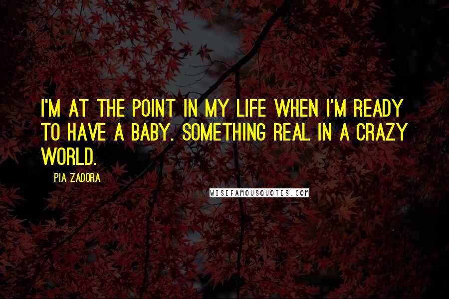 Pia Zadora Quotes: I'm at the point in my life when I'm ready to have a baby. Something real in a crazy world.