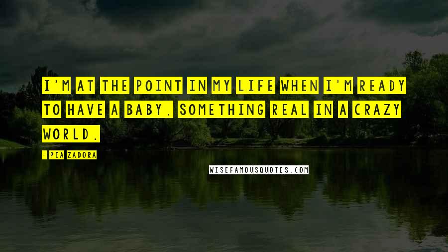 Pia Zadora Quotes: I'm at the point in my life when I'm ready to have a baby. Something real in a crazy world.