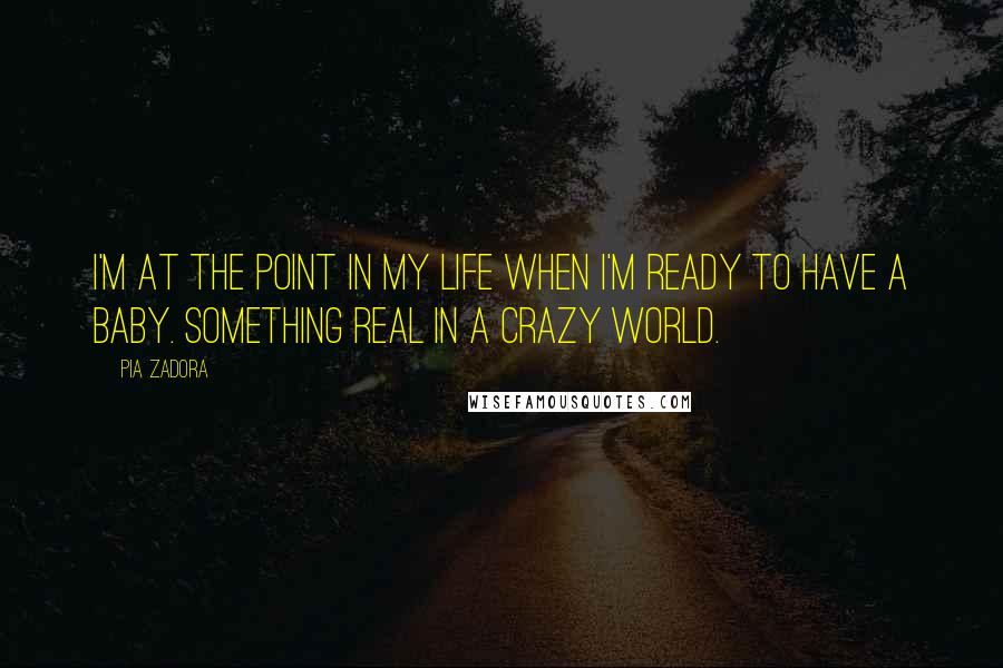 Pia Zadora Quotes: I'm at the point in my life when I'm ready to have a baby. Something real in a crazy world.