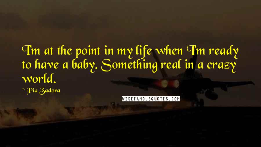 Pia Zadora Quotes: I'm at the point in my life when I'm ready to have a baby. Something real in a crazy world.