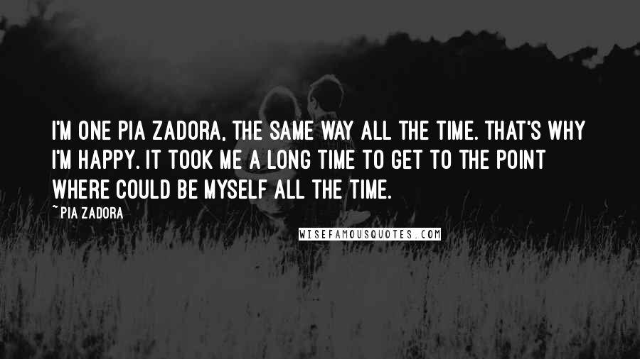 Pia Zadora Quotes: I'm one Pia Zadora, the same way all the time. That's why I'm happy. It took me a long time to get to the point where could be myself all the time.