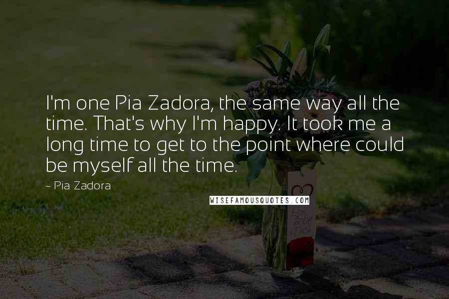 Pia Zadora Quotes: I'm one Pia Zadora, the same way all the time. That's why I'm happy. It took me a long time to get to the point where could be myself all the time.