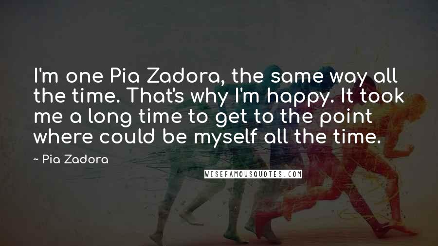 Pia Zadora Quotes: I'm one Pia Zadora, the same way all the time. That's why I'm happy. It took me a long time to get to the point where could be myself all the time.