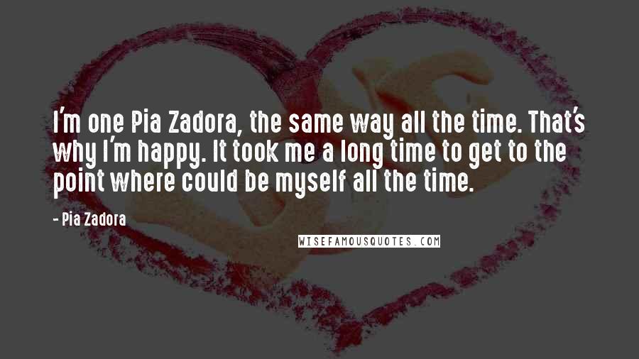 Pia Zadora Quotes: I'm one Pia Zadora, the same way all the time. That's why I'm happy. It took me a long time to get to the point where could be myself all the time.