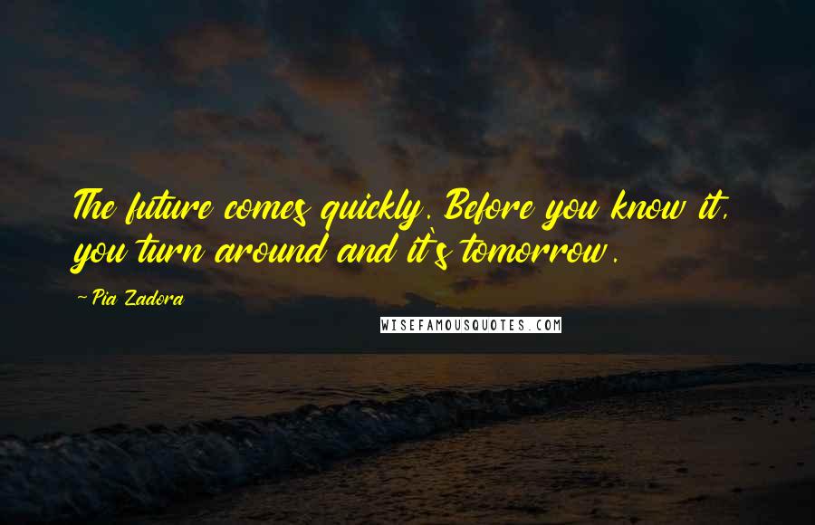 Pia Zadora Quotes: The future comes quickly. Before you know it, you turn around and it's tomorrow.