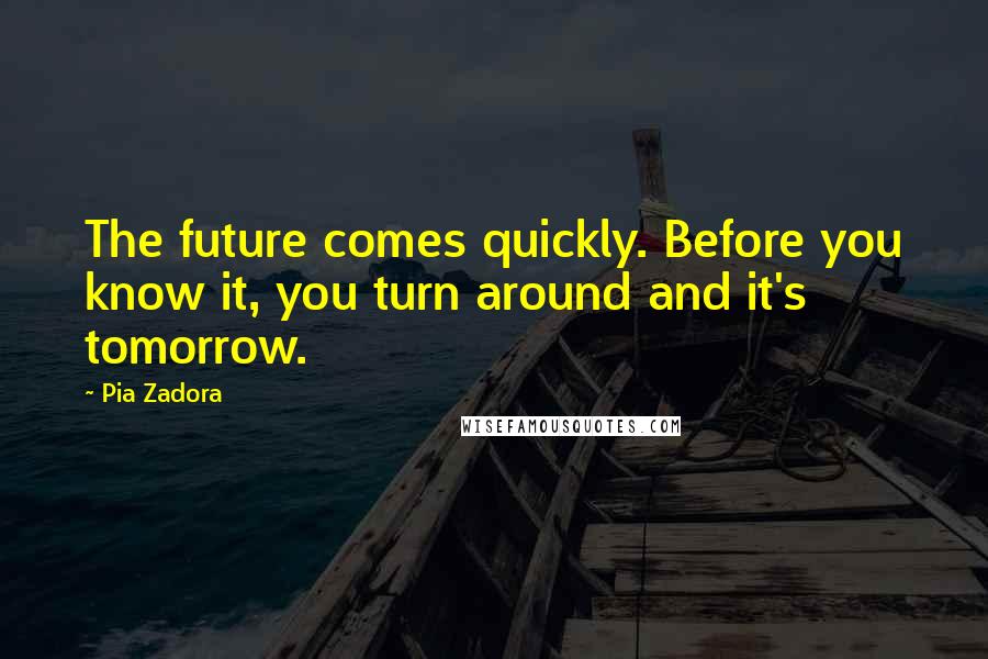 Pia Zadora Quotes: The future comes quickly. Before you know it, you turn around and it's tomorrow.