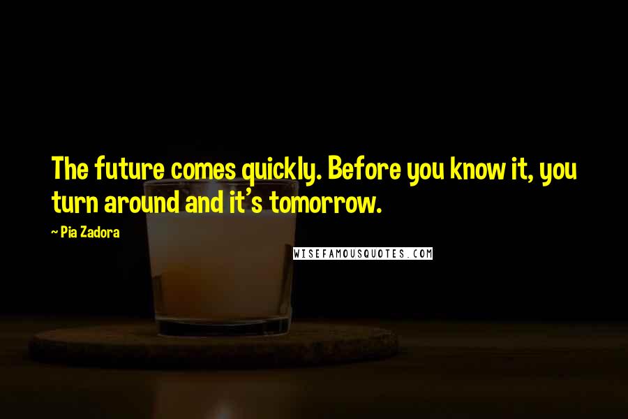 Pia Zadora Quotes: The future comes quickly. Before you know it, you turn around and it's tomorrow.