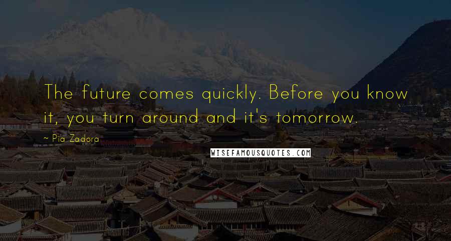 Pia Zadora Quotes: The future comes quickly. Before you know it, you turn around and it's tomorrow.