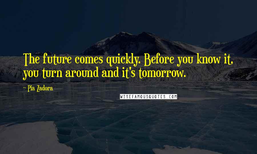 Pia Zadora Quotes: The future comes quickly. Before you know it, you turn around and it's tomorrow.