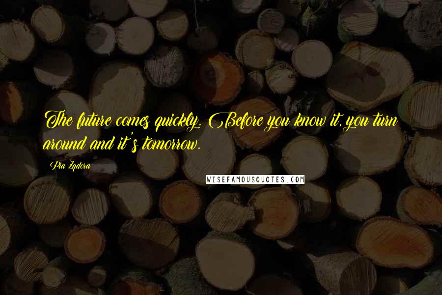 Pia Zadora Quotes: The future comes quickly. Before you know it, you turn around and it's tomorrow.