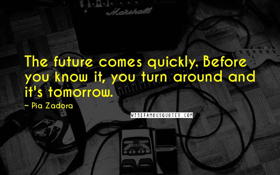 Pia Zadora Quotes: The future comes quickly. Before you know it, you turn around and it's tomorrow.