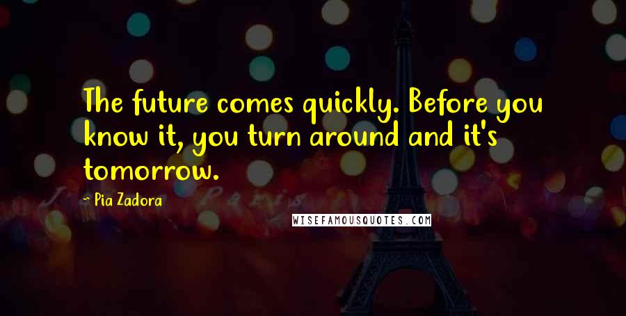 Pia Zadora Quotes: The future comes quickly. Before you know it, you turn around and it's tomorrow.