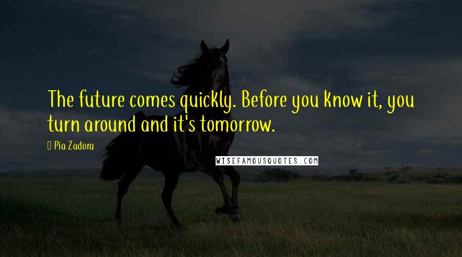 Pia Zadora Quotes: The future comes quickly. Before you know it, you turn around and it's tomorrow.