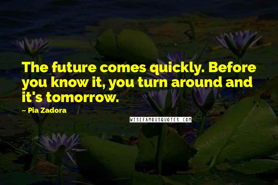 Pia Zadora Quotes: The future comes quickly. Before you know it, you turn around and it's tomorrow.