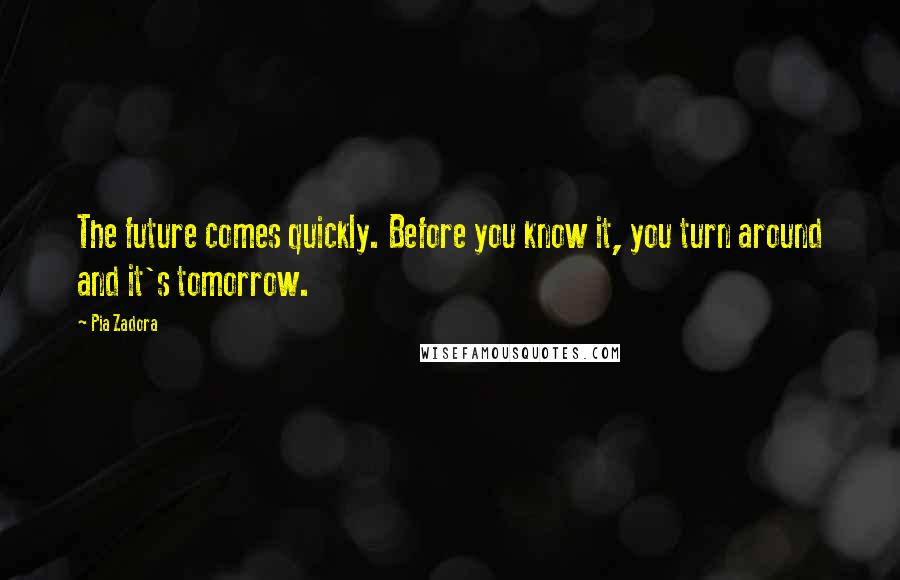 Pia Zadora Quotes: The future comes quickly. Before you know it, you turn around and it's tomorrow.