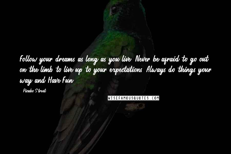 Picabo Street Quotes: Follow your dreams as long as you live! Never be afraid to go out on the limb to live up to your expectations. Always do things your way and Have Fun!