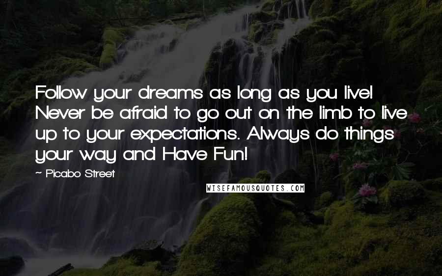 Picabo Street Quotes: Follow your dreams as long as you live! Never be afraid to go out on the limb to live up to your expectations. Always do things your way and Have Fun!