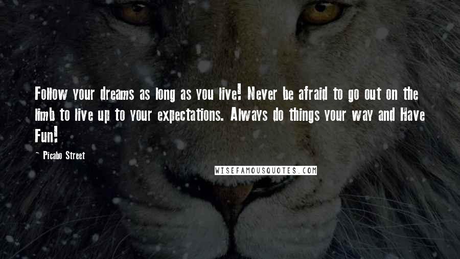 Picabo Street Quotes: Follow your dreams as long as you live! Never be afraid to go out on the limb to live up to your expectations. Always do things your way and Have Fun!