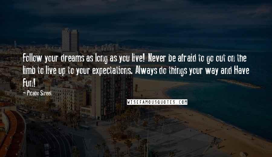 Picabo Street Quotes: Follow your dreams as long as you live! Never be afraid to go out on the limb to live up to your expectations. Always do things your way and Have Fun!