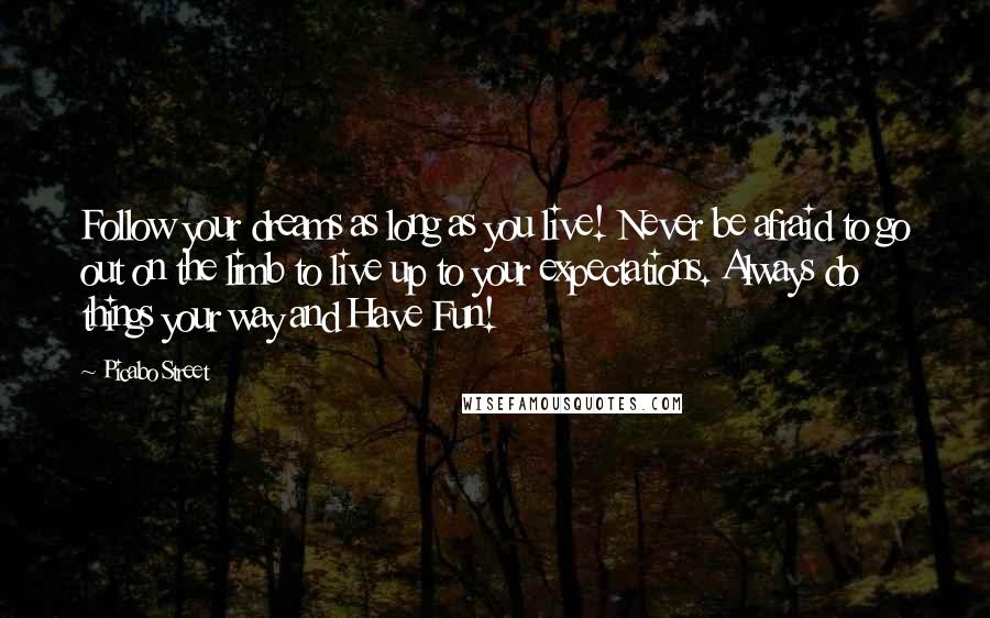 Picabo Street Quotes: Follow your dreams as long as you live! Never be afraid to go out on the limb to live up to your expectations. Always do things your way and Have Fun!