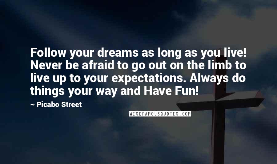 Picabo Street Quotes: Follow your dreams as long as you live! Never be afraid to go out on the limb to live up to your expectations. Always do things your way and Have Fun!