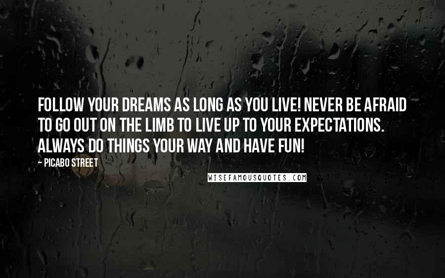 Picabo Street Quotes: Follow your dreams as long as you live! Never be afraid to go out on the limb to live up to your expectations. Always do things your way and Have Fun!