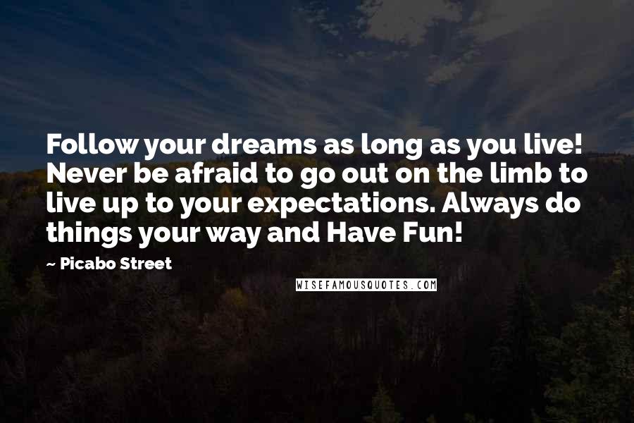 Picabo Street Quotes: Follow your dreams as long as you live! Never be afraid to go out on the limb to live up to your expectations. Always do things your way and Have Fun!