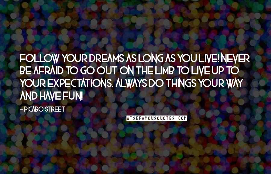 Picabo Street Quotes: Follow your dreams as long as you live! Never be afraid to go out on the limb to live up to your expectations. Always do things your way and Have Fun!