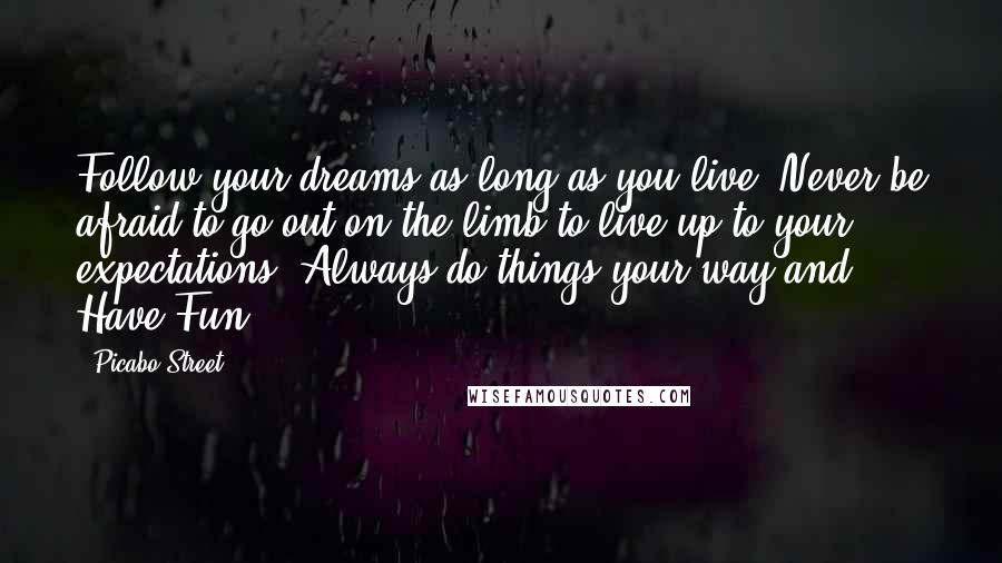 Picabo Street Quotes: Follow your dreams as long as you live! Never be afraid to go out on the limb to live up to your expectations. Always do things your way and Have Fun!