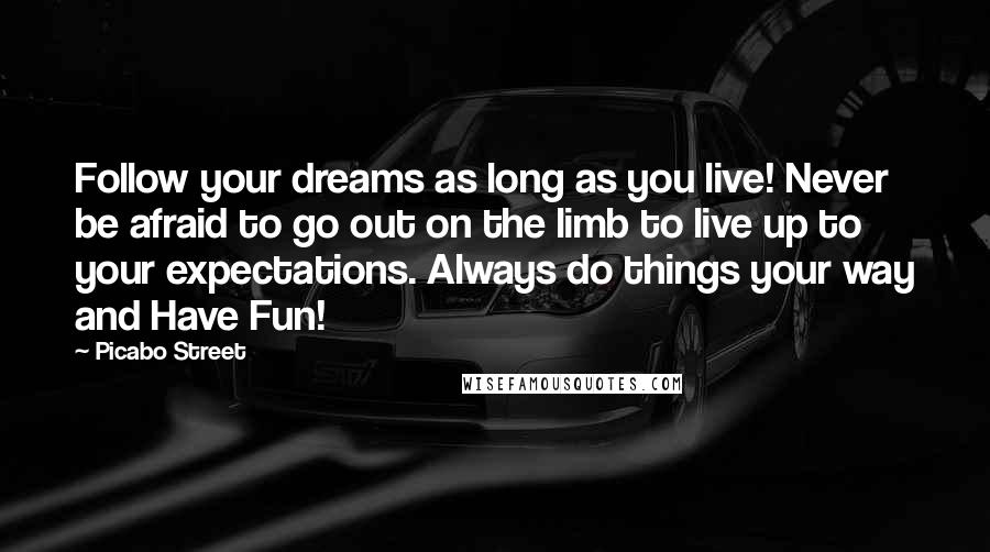 Picabo Street Quotes: Follow your dreams as long as you live! Never be afraid to go out on the limb to live up to your expectations. Always do things your way and Have Fun!