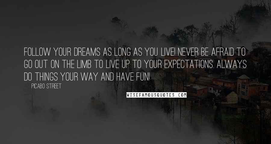 Picabo Street Quotes: Follow your dreams as long as you live! Never be afraid to go out on the limb to live up to your expectations. Always do things your way and Have Fun!