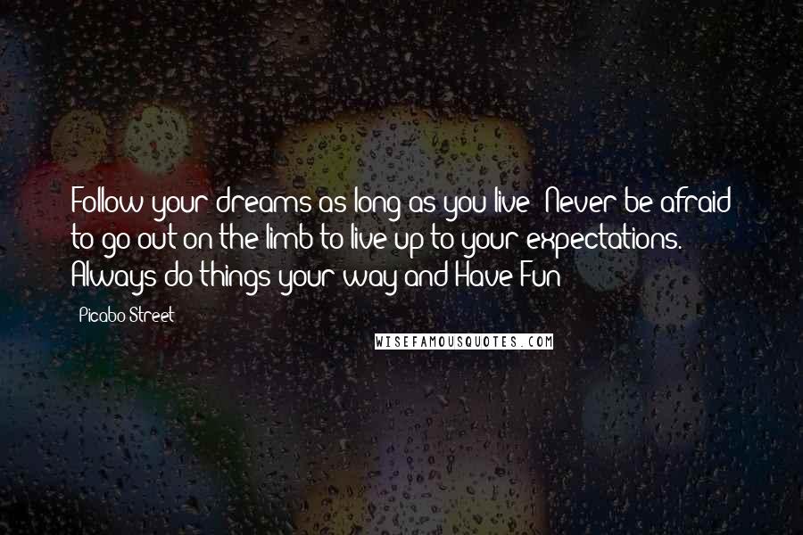 Picabo Street Quotes: Follow your dreams as long as you live! Never be afraid to go out on the limb to live up to your expectations. Always do things your way and Have Fun!