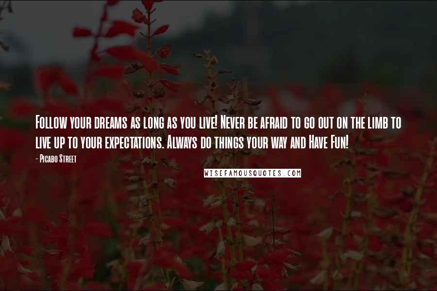 Picabo Street Quotes: Follow your dreams as long as you live! Never be afraid to go out on the limb to live up to your expectations. Always do things your way and Have Fun!