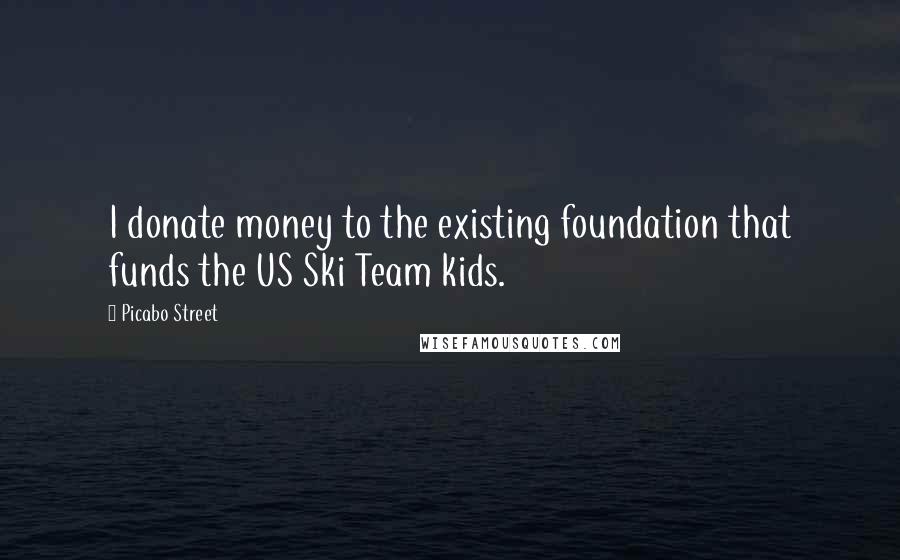 Picabo Street Quotes: I donate money to the existing foundation that funds the US Ski Team kids.