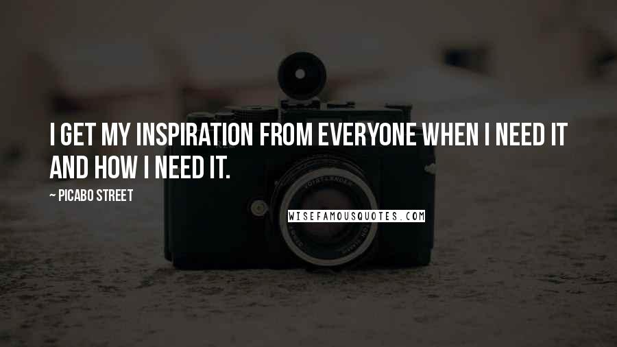 Picabo Street Quotes: I get my inspiration from everyone when I need it and how I need it.