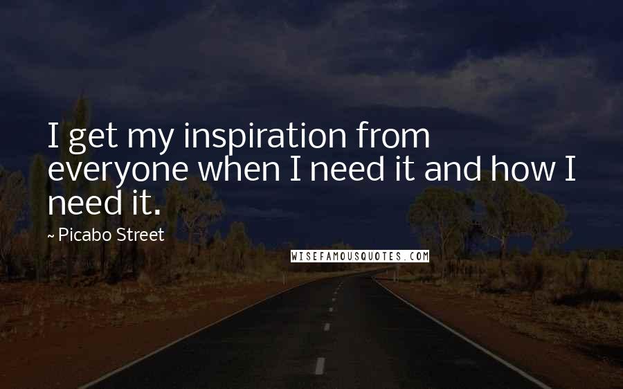 Picabo Street Quotes: I get my inspiration from everyone when I need it and how I need it.