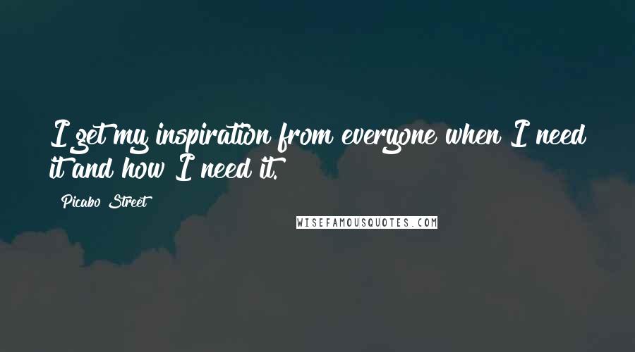 Picabo Street Quotes: I get my inspiration from everyone when I need it and how I need it.