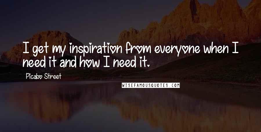 Picabo Street Quotes: I get my inspiration from everyone when I need it and how I need it.