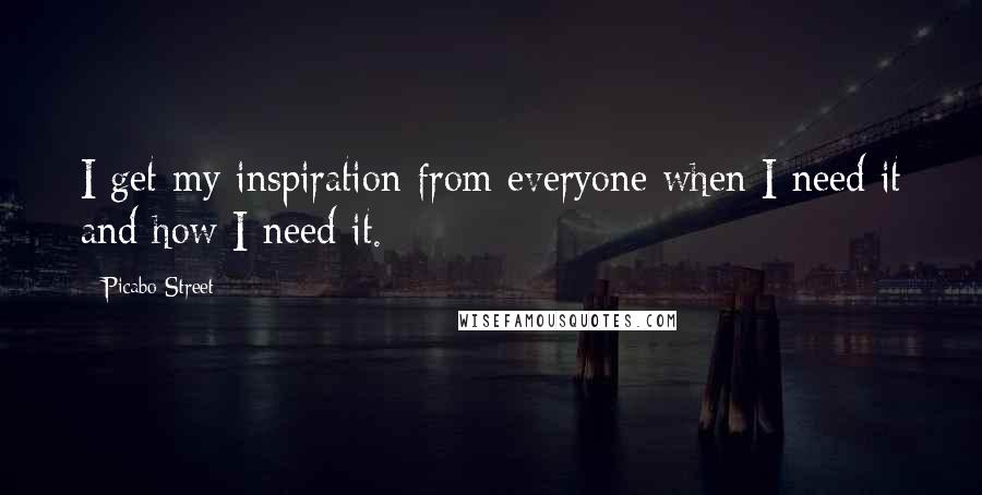 Picabo Street Quotes: I get my inspiration from everyone when I need it and how I need it.