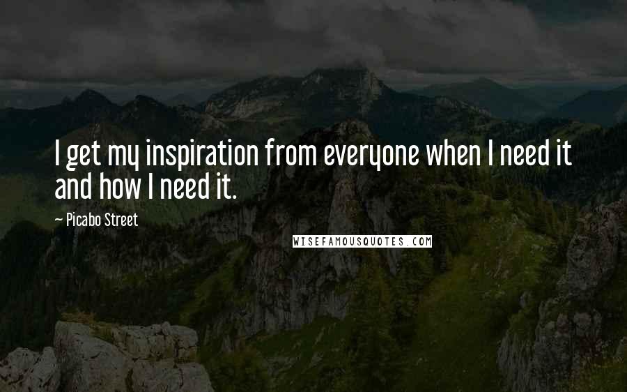 Picabo Street Quotes: I get my inspiration from everyone when I need it and how I need it.