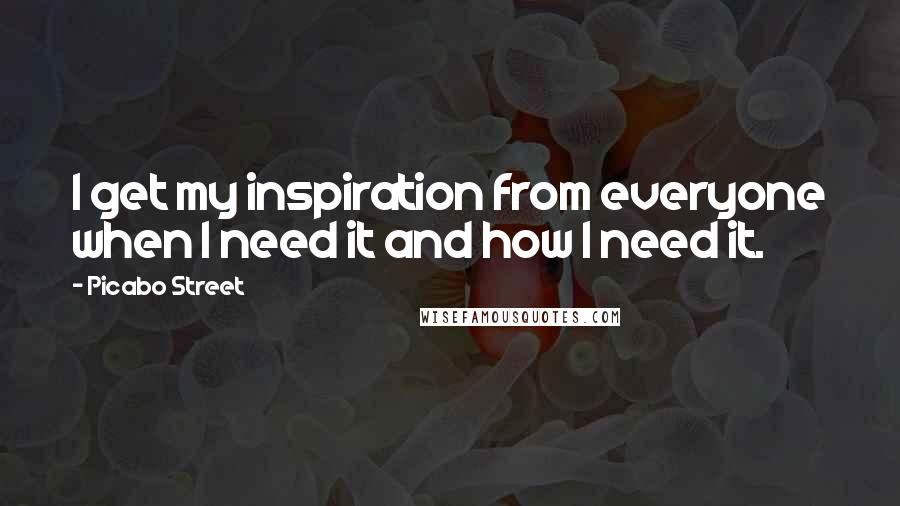 Picabo Street Quotes: I get my inspiration from everyone when I need it and how I need it.