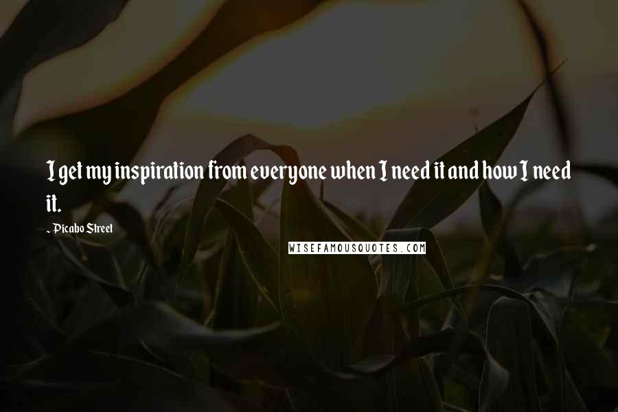 Picabo Street Quotes: I get my inspiration from everyone when I need it and how I need it.