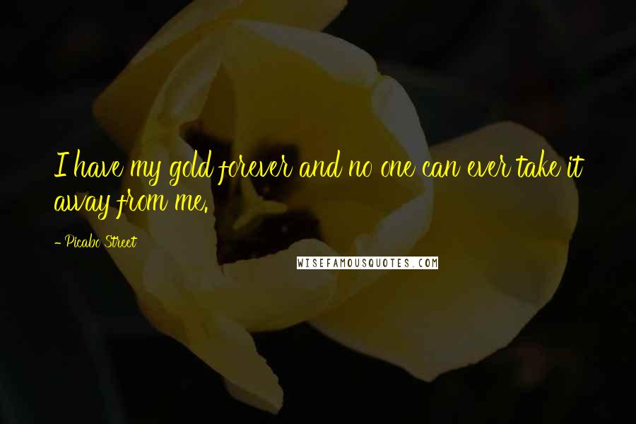 Picabo Street Quotes: I have my gold forever and no one can ever take it away from me.