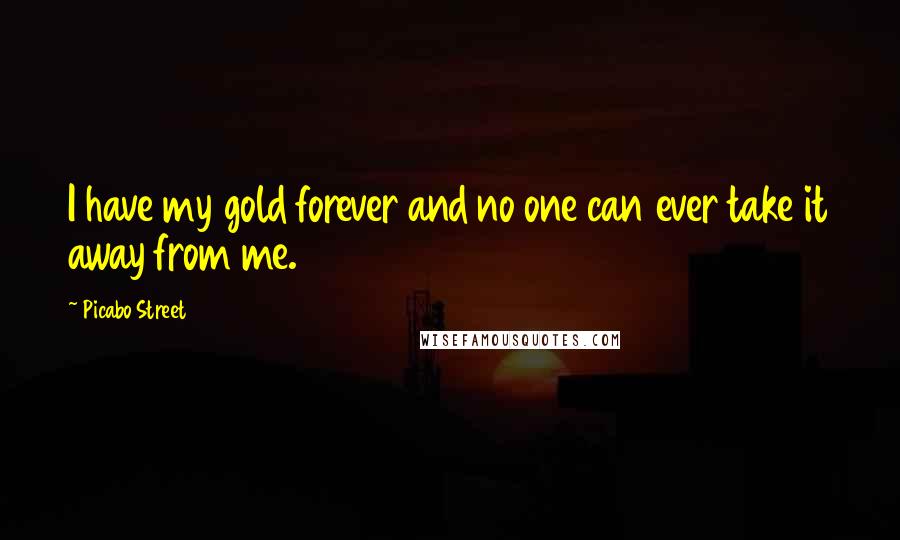 Picabo Street Quotes: I have my gold forever and no one can ever take it away from me.