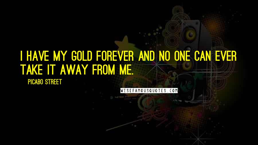 Picabo Street Quotes: I have my gold forever and no one can ever take it away from me.