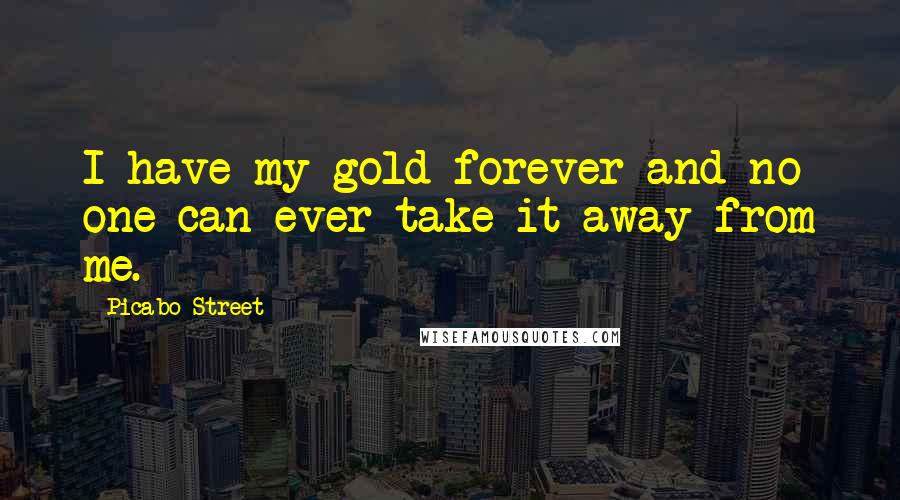 Picabo Street Quotes: I have my gold forever and no one can ever take it away from me.