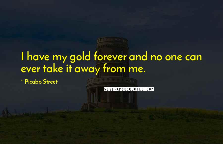 Picabo Street Quotes: I have my gold forever and no one can ever take it away from me.