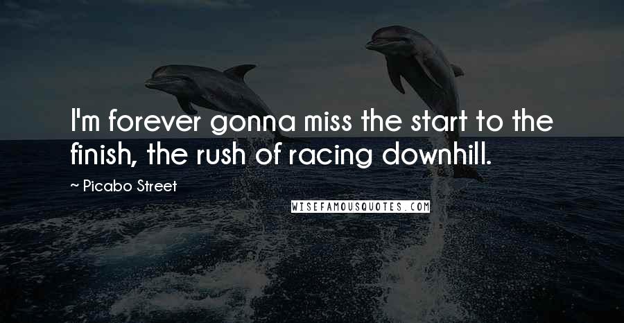 Picabo Street Quotes: I'm forever gonna miss the start to the finish, the rush of racing downhill.