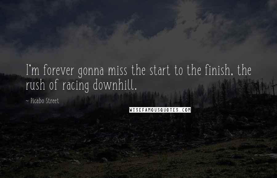 Picabo Street Quotes: I'm forever gonna miss the start to the finish, the rush of racing downhill.
